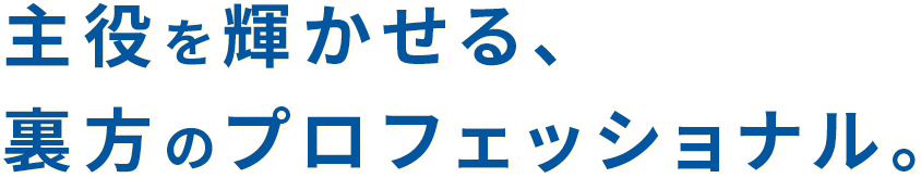 主役を輝かせる、裏方のプロフェッショナル。